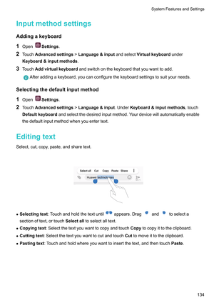 Page 140Inputmethodsettings
Addingakeyboard
1 Open Settings.
2 T
ouchAdvancedsettings!Language&input andselectVirtualkeyboardunder
Keyboard&inputmethods .
3 TouchAddvirtualkeyboardandswitchonthekeyboardthatyouwanttoadd. Afteraddingakeyboard,youcanconfigurethekeyboardsettingstosuityourneeds.
Selectingthedefaultinputmethod 1 Open Settings.
2 T

ouchAdvancedsettings!Language&input .UnderKeyboard&inputmethods,touch...