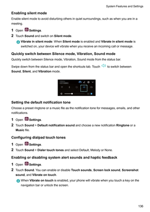 Page 142Enablingsilentmode
Enablesilentmodetoavoiddisturbingothersinquietsurroundings,suchaswhenyouareina
meeting.
1 Open Settings.
2 T
ouchSoundandswitchon Silentmode.Vibrateinsilentmode
:WhenSilentmodeisenabledandV
 ibrateinsilentmodeis
switchedon,yourdevicewillvibratewhenyoureceiveanincomingcallormessage.
QuicklyswitchbetweenSilencemode,Vibration,Soundmode QuicklyswitchbetweenSilencemode,V
 ibration,Soundmodefromthestatusbar....