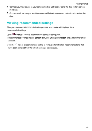 Page 164
ConnectyournewdevicetoyourcomputerwithaUSBcable.Gotothedatarestorescreen
inHiSuite.
5 Choosewhichbackupyouwanttorestoreandfollowtheonscreeninstructionstorestorethe
data.
V
iewingrecommendedsettings
Afteryouhavecompletedtheinitialsetupprocess,yourdevicewilldisplayalistof
recommendedsettings.
Open Settings.T

oucharecommendedsettingtoconfigureit.
z Recommendedsettingsinclude Screenlock,andChangewallpaper,andAddanotheremail
account.
z...