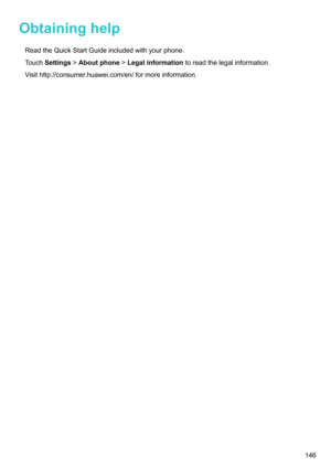 Page 152Obtaininghelp
ReadtheQuickStartGuideincludedwithyourphone.
T
ouchSettings!Aboutphone !Legalinformationtoreadthelegalinformation.
Visithttp://consumer.huawei.com/en/formoreinformation.
146 