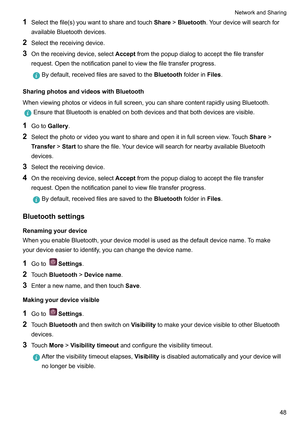 Page 541
Selectthefile(s)youwanttoshareandtouch Share!Bluetooth.Y ourdevicewillsearchfor
availableBluetoothdevices.
2 Selectthereceivingdevice.
3 Onthereceivingdevice,select Acceptfromthepopupdialogtoacceptthefiletransfer
request.Openthenotificationpaneltoviewthefiletransferprogress. Bydefault,receivedfilesaresavedtothe
BluetoothfolderinFiles.
SharingphotosandvideoswithBluetooth...