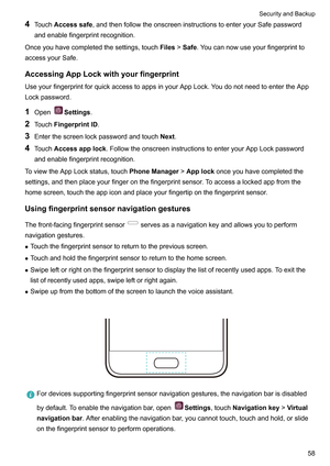 Page 644
TouchAccesssafe ,andthenfollowtheonscreeninstructionstoenteryourSafepassword
andenablefingerprintrecognition.
Onceyouhavecompletedthesettings,touch Files!Safe.Youcannowuseyourfingerprintto
accessyourSafe.
AccessingAppLockwithyourfingerprintUseyourfingerprintforquickaccesstoappsinyourAppLock.Y oudonotneedtoentertheApp
Lockpassword.
1 Open Settings.
2 T

ouchFingerprintID .
3 Enterthescreenlockpasswordandtouch Next.
4...