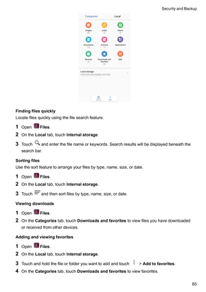 Page 71Findingfilesquickly
Locatefilesquicklyusingthefilesearchfeature.
1 Open Files.
2 OntheLocal tab,touchInternalstorage.
3 T
ouch andenterthefilenameorkeywords.Searchresultswillbedisplayedbeneaththe
searchbar

.
Sortingfiles
Usethesortfeaturetoarrangeyourfilesbytype,name,size,ordate.
1 Open Files.
2 OntheLocal tab,touchInternalstorage.
3 T

ouch andthensortfilesbytype,name,size,ordate.
V

iewingdownloads
1 Open Files.
2...