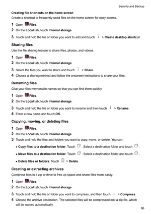 Page 72Creatingfileshortcutsonthehomescreen
Createashortcuttofrequently-usedfilesonthehomescreenforeasyaccess.
1 Open Files.
2 OntheLocal tab,touchInternalstorage.
3 T
ouchandholdthefileorfolderyouwanttoaddandtouch !Createdesktopshortcut.
Sharingfiles Usethefilesharingfeaturetosharefiles,photos,andvideos.
1 Open Files.
2 OntheLocal tab,touchInternalstorage.
3 Selectthefilesyouwanttoshareandtouch !Share.
4...