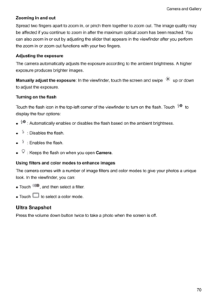 Page 76Zoominginandout
Spreadtwofingersaparttozoomin,orpinchthemtogethertozoomout.Theimagequalitymay
beaf
fectedifyoucontinuetozoominafterthemaximumopticalzoomhasbeenreached.Y ou
canalsozoominoroutbyadjustingthesliderthatappearsintheviewfinderafteryouperform
thezoominorzoomoutfunctionswithyourtwofingers.
Adjustingtheexposure
Thecameraautomaticallyadjuststheexposureaccordingtotheambientbrightness.Ahigher...