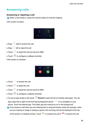 Page 96Answeringcalls
Answeringorrejectingacall Whenacallcomesin,pressthevolumebuttontomutetheringtone.
Ifthescreenislocked:
 z
Drag righttoanswerthecall.
z Drag lefttorejectthecall.
z T
ouch torejectthecallandsendanSMS.
z T

ouch toconfigureacallbackreminder.
Ifthescreenisunlocked:
 z
T
ouch toanswerthecall.
z T
ouch torejectthecall.
z T

ouch torejectthecallandsendanSMS.
z T

ouch toconfigureacallbackreminder.
z T...