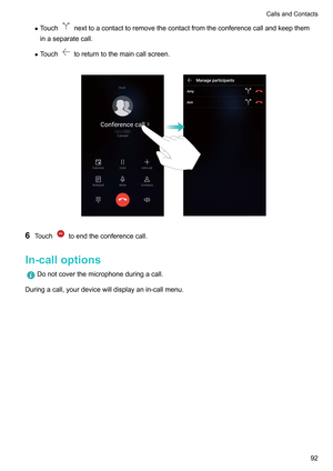 Page 98z
Touch nexttoacontacttoremovethecontactfromtheconferencecallandkeepthem
inaseparatecall.
z T
ouch toreturntothemaincallscreen.
 6
T
ouch toendtheconferencecall.
In-calloptions Donotcoverthemicrophoneduringacall.
Duringacall,yourdevicewilldisplayanin-callmenu.
 CallsandContacts
92      