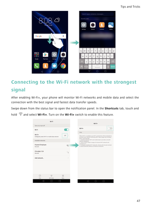 Page 54Tips and Tricks  
47
Connecting to the Wi-Fi network with the strongest 
signal
After enabling Wi-Fi+, your phone will monitor Wi-Fi network s   a n d   m o b i l e   d a t a   a n d   s e l e c t   t h e             
connection with the best signal and fastest data transfer speeds.
Swipe down from the status bar to open the notification panel. In the Shortcuts  t a b ,   t o u c h   a n d             
hold 
and select Wi-Fi+. Turn on the Wi-Fi+ switch to enable this feature. 