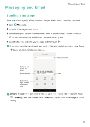 Page 74Messaging and Email  
67
Messaging and Email
Sending a message
Spice up your messages by adding emoticons, images, videos, music, recordings, and more.
1 Open Messaging.
2 In the list of message threads, touch .
3 Select the recipient box and enter the contact name or phone number. You can also touch 
to open your contact list and choose a contact or contact group.
4 Select the text field and enter your message, and then touch .
 
If you enter more than two lines of text, touch  to switch to full screen...