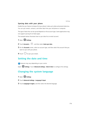 Page 185Settings
178
Syncing data with your phone
Enable the sync feature to keep all of your phones data up-to-date and prevent data loss. 
You can sync emails, contacts, and other data from your old phone or computer.
The type of data that can be synced depends on the account type. Some applications may 
not support syncing for all data types.
The example below illustrates how to sync data for an email account.
1 Open Settings.
2 Touch Accounts > , and then select Auto-sync data. 
3 On the Accounts screen,...