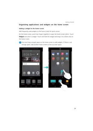 Page 35Getting Started 
28
Organizing applications and widgets on the home screen
Adding a widget to the home screen
Add frequently used widgets to the home screen for quick access.
On the home screen, pinch two fingers together to open the home screen editor. Touch 
Widgets and select a widget. Touch and hold the widget and drag it to a blank area on 
the home screen.
 You must have enough space on the home screen to add widgets. If there is not 
enough space, add another home screen or free up some space. 