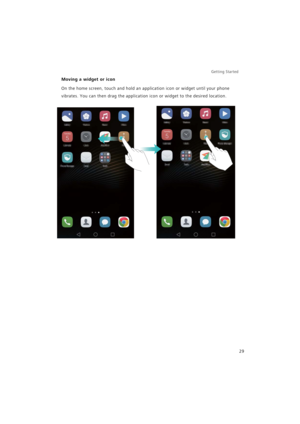 Page 36Getting Started 
29
Moving a widget or icon
On the home screen, touch and hold an application icon or widget until your phone 
vibrates. You can then drag the application icon or widget to the desired location. 