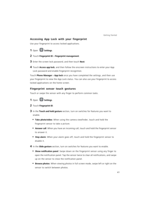 Page 48Getting Started 
41
Accessing App Lock with your fingerprint
Use your fingerprint to access locked applications.
1 Open Settings.
2 Touch Fingerprint ID > Fingerprint management.
3 Enter the screen lock password, and then touch Next.
4 Touch Access app lock, and then follow the onscreen instructions to enter your App 
Lock password and enable fingerprint recognition.
Touch Phone Manager > App lock once you have completed the settings, and then use 
your fingerprint to view the App Lock status. You can...