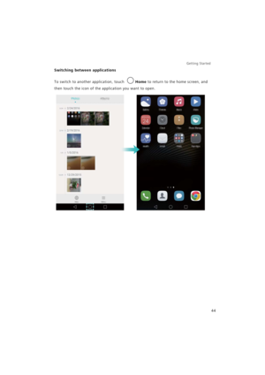 Page 51Getting Started 
44
Switching between applications
To switch to another application, touch Home to return to the home screen, and 
then touch the icon of the application you want to open. 