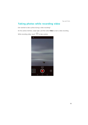 Page 67Tips and Tricks  
60
Taking photos while recording video
Ever wanted to take a photo during a video recording?
On the camera interface, swipe right, and then select Video to start a video recording. 
While recording video, touch 
to take a photo. 