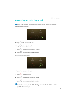 Page 76Calls and Contacts  
69
Answering or rejecting a call
 When a call comes in, you can press the volume button to mute the ringtone.
While the screen is locked:
• Drag right to answer the call.
• Drag left to reject the call.
• Touch to reject the call and send an SMS.
• Touch to configure a callback reminder.
While the screen is unlocked:
• Touch to answer the call.
• Touch to reject the call.
• Touch to reject the call and send an SMS.
• Touch to configure a callback reminder.
 
On the dialer screen,...