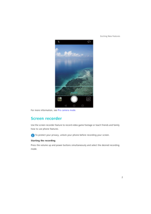 Page 9Exciting New Features  
2
For more information, see Pro camera mode.
Screen recorder
Use the screen recorder feature to record video game footage or teach friends and family 
how to use phone features.
 To protect your privacy, unlock your phone before recording your screen.
Starting the recording
Press the volume up and power buttons simultaneously and select the desired recording 
mode. 