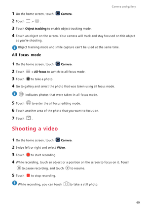 Page 54Camera and gallery  
49
1 On the home screen, touch Camera.
2 Touch  > .
3 Touch Object tracking to ena bl e obje ct tr ac ki ng mode.
4 Touch an object on the screen. Your camera will track and stay focused on this object 
as youre shooting.
 Object tracking mode and smile capture cant be used at the same time.
All focus mode
1 On the home screen, touch Camera.
2 Touch  > All-focus to switch to all focus mode.
3 Touch to take a photo.
4 Go to gallery and select the photo that was taken using all focus...