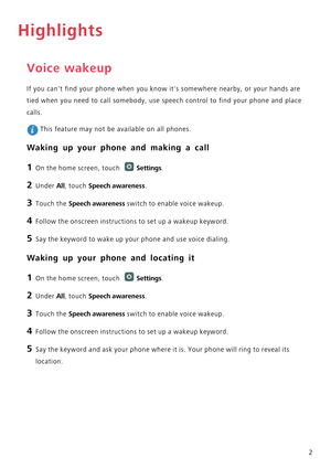 Page 72
Highlights
Voice wakeup
If you cant find your phone when you know its somewhere nearby, or your hands are 
tied when you need to call somebody, use speech control to find your phone and place 
calls.
 This feature may not be available on all phones.
Waking up your phone and making a call
1 On the home screen, touch Settings.
2 Under All, touch Speech awareness.
3 Touch the Speech awareness switch to enable voice wakeup.
4 Follow the onscreen instructions to set up a wakeup keyword.
5 Say the keyword to...