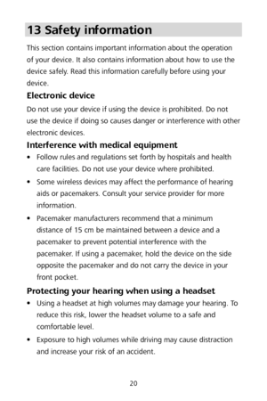 Page 2420 
13 Safety information  
This section contains important information about the operation 
of your device. It also contains information about how to use the 
device safely. Read this information carefully before using your 
device. 
Electronic device  
Do not use your device if using the device is prohibited. Do not 
use the device if doing so causes danger or interference with other 
electronic devices. 
Interference with medical equipment  
 Follow rules and regulations set forth by hospitals and...