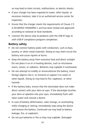 Page 2824 
so may lead to short circuits, malfunctions, or electric shocks. 

 If your charger has been exposed to water,  other liquids, or 
excessive moisture, take it to an authorized service center for 
inspection.  

 Ensure that the charger meets the requirements of Clause 2.5 
in IEC60950 -1/EN60950- 1 and has been tested and approved 
according to national or local standards.  

 Connect the device only to products with the USB -IF logo or 
with USB -IF compliance program completion.  
Battery safety...