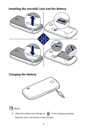 Page 73 
Installing the microSD Card and the Battery  
bb
a
 
 
Charging the  Battery  
 
 
 
  When the battery icon changes to  or the charging animation 
becomes static, the battery is fully charged.   