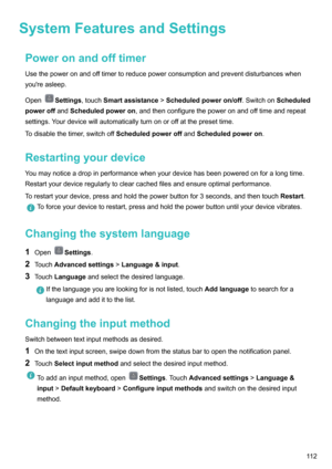 Page 117SystemFeaturesandSettingsPoweronandofftimerUsethepoweronandofftimertoreducepowerconsumptionandpreventdisturbanceswhenyou'reasleep.
Open
Settings ,touchSmartassistance >Scheduledpoweron/off .SwitchonScheduled
poweroff andScheduledpoweron ,andthenconfigurethepoweronandofftimeandrepeat
settings.Yourdevicewillautomaticallyturnonoroffatthepresettime.
Todisablethetimer,switchoff ScheduledpoweroffandScheduledpoweron ....