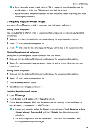 Page 24zIfyouhavesetascreenunlockpattern,PIN,orpassword,youwillneedtodrawthe
unlockpatternorenteryourPIN/passwordtounlockthescreen.
z Ifyourdevicehasafingerprintsensor,youcanunlockthescreenbyplacingyourfinger
onthefingerprintsensor.
ConfiguringMagazineUnlockImages
YoucanconfigureMagazineunlocktocustomizeyourlockscreenwallpapers.
Addingonlinewallpapers
YoucansubscribetodifferentkindsofMagazineunlockwallpapersaccordingtoyourpersonal...