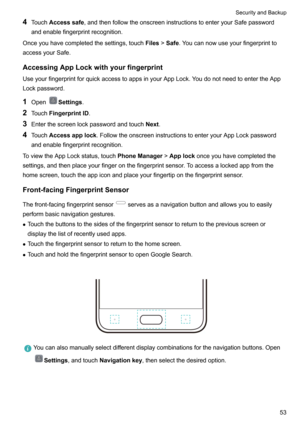 Page 584Touch Accesssafe ,andthenfollowtheonscreeninstructionstoenteryourSafepassword
andenablefingerprintrecognition.
Onceyouhavecompletedthesettings,touch Files>Safe .Youcannowuseyourfingerprintto
accessyourSafe.
AccessingAppLockwithyourfingerprintUseyourfingerprintforquickaccesstoappsinyourAppLock.YoudonotneedtoentertheAppLockpassword.
1 Open
Settings .
2 Touch FingerprintID .
3 Enterthescreenlockpasswordandtouch Next.
4 Touch...