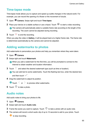 Page 70Time-lapsemodeTime-lapsemodeallowsyoutocaptureandspeedupsubtlechangesinthenaturalworld.For
example,youcanrecordtheopeningofaflowerorthemovementofclouds.
1 Open
Camera .Swiperightandtouch Time-lapse.
2 Placeyourdeviceonastablesurfaceoruseatripod.Touch
tostartavideorecording.
Thecamerawillautomaticallyselectasuitableframerateaccordingtothelengthofthe
recording.Thezoomcannotbeadjustedduringrecording.
3 Touchtoendtherecording....