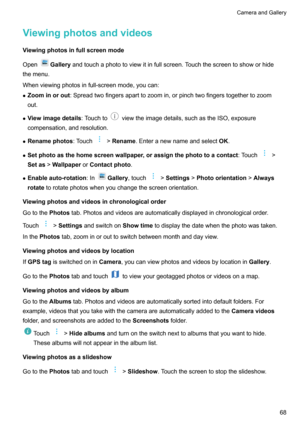 Page 73Viewingphotosandvideos
Viewingphotosinfullscreenmode
Open
Gallery andtouchaphototoviewitinfullscreen.Touchthescreentoshoworhide
themenu.
Whenviewingphotosinfull-screenmode,youcan:
z =oominorout :Spreadtwofingersaparttozoomin,orpinchtwofingerstogethertozoom
out.
z Viewimagedetails :Touchto
viewtheimagedetails,suchastheISO,exposure
compensation,andresolution.
z Renamephotos :Touch
>Rename .Enteranewnameandselect OK.
z...