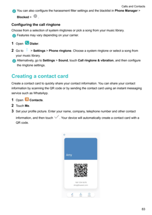 Page 88YoucanalsoconfiguretheharassmentfiltersettingsandtheblacklistinPhoneManager>
Blocked >
.
Configuringthecallringtone
Choosefromaselectionofsystemringtonesorpickasongfromyourmusiclibrary.
Featuresmayvarydependingonyourcarrier.
1 OpenDialer .
2 Goto
>Settings >Phoneringtone .Chooseasystemringtoneorselectasongfrom
yourmusiclibrary.
Alternatively,goto Settings>Sound ,touch Callringtone&vibration ,andthenconfigure
theringtonesettings....