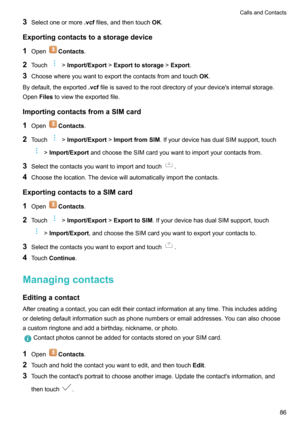 Page 913Selectoneormore .vcffiles,andthentouch OK.
Exportingcontactstoastoragedevice
1 Open
Contacts .
2 Touch
>Import/Export >Exporttostorage >Export .
3 Choosewhereyouwanttoexportthecontactsfromandtouch OK.
Bydefault,theexported .vcffileissavedtotherootdirectoryofyourdevice'sinternalstorage.
Open Filestoviewtheexportedfile.
ImportingcontactsfromaSIMcard 1 Open
Contacts .
2 Touch
>Import/Export >ImportfromSIM...