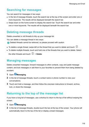Page 122Searchingformessages
Youcansearchformessagesintwoways: z Inthelistofmessagethreads,touchthesearchbaratthetopofthescreenandenteroneor
morekeywords.Theresultswillbedisplayedbeneaththesearchbar.
z Swipedownonthehomescreentodisplaythesearchbar.Touchthesearchbarandenter
oneormorekeywords.Theresultswillbedisplayedbeneaththesearchbar.
Deletingmessagethreads
Deleteunwantedoroldthreadstotidyupyourmessagelist....