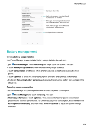 Page 160BatterymanagementViewingbatteryusagestatistics
UsePhoneManagertoviewdetailedbatteryusagestatisticsforeachapp.
Open
PhoneManager .Touchremaining andswipeuponthescreen.Youcan:
z Touch Batteryusagedetails toviewdetailedbatteryusagestatistics.
z Touch Consumptionlevel toseewhichphonehardwareandsoftwareisusingthemost
power.
z Touch Optimize tocheckforpowerconsumptionproblemsandoptimizeperformance.
z Switchon Remainingbatterypercentage...