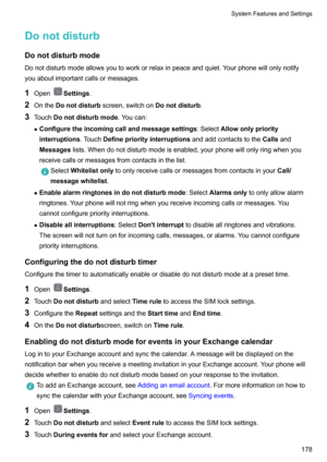Page 184DonotdisturbDonotdisturbmode
Donotdisturbmodeallowsyoutoworkorrelaxinpeaceandquiet.Yourphonewillonlynotify youaboutimportantcallsormessages.
1 Open
Settings .
2 Onthe Donotdisturb screen,switchon Donotdisturb.
3 Touch Donotdisturbmode .Youcan:
z Configuretheincomingcallandmessagesettings :SelectAllowonlypriority
interruptions .TouchDefinepriorityinterruptions andaddcontactstotheCallsand
Messages...