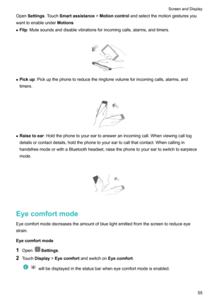 Page 61OpenSettings .TouchSmartassistance !Motioncontrol andselectthemotiongesturesyou
wanttoenableunder Motions
z Flip :Mutesoundsanddisablevibrationsforincomingcalls,alarms,andtimers.

z Pickup :Pickupthephonetoreducetheringtonevolumeforincomingcalls,alarms,and
timers.

z Raisetoear :Holdthephonetoyoureartoansweranincomingcall.Whenviewingcalllog
detailsorcontactdetails,holdthephonetoyoureartocallthatcontact.Whencallingin...