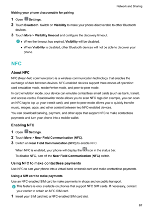 Page 73Makingyourphonediscoverableforpairing
1 Open
Settings .
2 Touch Bluetooth .Switchon VisibilitytomakeyourphonediscoverabletootherBluetooth
devices.
3 Touch More!Visibilitytimeout andconfigurethediscoverytimeout.
zWhenthetimeouthasexpired, Visibilitywillbedisabled.
z When Visibility isdisabled,otherBluetoothdeviceswillnotbeabletodiscoveryour
phone.
NFC
AboutNFC...