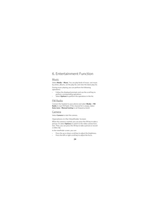 Page 2924
6. Entertainment Function
Music
Select Media > Music. You can play kinds of music, sort music 
by artists, albums, set the play list, and view the latest play list. 
During music playing, you can perform the following 
operations: 
• Follow the displayed prompts and use the scroll key to 
perform corresponding operations.
•Select Options to perform the operations in the list.
FM Radio
Connect the headset to your phone and select Media > FM 
Radio to start FM Radio. If the channel list is empty, Select...