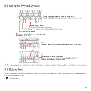 Page 2621
5.4  Using the Swype Keyboard
 The keyboard layout may vary slightly depending on the field where you are entering text. The previous figure is provided for your reference only.
5.5  Editing Text
To edit text quickly, touch and hold the text you have entered, and choose the content you want to edit. You can then edit the text quickly using icons 
in the upper right corner as follows: 
•  : Select all content. 
Touch once to capitalize the next letter you type. 
Touch twice for all caps.Touch and hold...