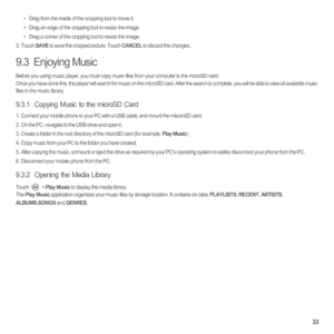 Page 3833
•  Drag from the inside of the cropping tool to move it.•  Drag an edge of the cropping tool to resize the image.•  Drag a corner of the cropping tool to resize the image.3. Touch SAVE to save the cropped picture. Touch CANCEL to discard the changes.
9.3  Enjoying Music
Before you using music player, you must copy music files from your computer to the microSD card.
Once you have done this, the player will search for music on the microSD card. After the search is complete, you will be able to view all...
