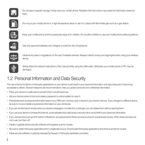 Page 72
1.2  Personal Information and Data Security
The use of some functions or third-party applications on your device could result in your personal information and data being lost or becoming 
accessible to others. Several measures are recommended to help you protect personal and confidential information.
•   Place your device in a safe area to prevent it from unauthorized use.
•   Set your device screen to lock and create a password or unlock pattern to open it.
•   Periodically back up personal...