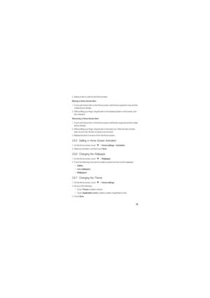 Page 2016
2.  Select an item to add it to the Home screen.
Moving a Home Screen Item
1.  Touch and hold an item on the Home screen until the item expands in size and the 
mobile phone vibrates.
2.  Without lifting your finger, drag the item to the desired position on the screen, and 
then release it.
Removing a Home Screen Item
1.  Touch and hold an item on the Home screen until the item expands and the mobile 
phone vibrates.
2.  Without lifting your finger, drag the item to the trash can. When the item and...
