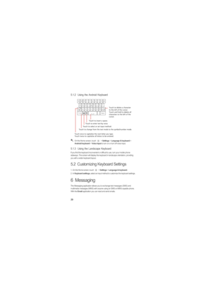 Page 3329
5.1.2  Using the Android Keyboard
 On the Home screen, touch   > Settings > Language & keyboard > Android keyboard > Voice input to turn on or turn off voice input.
5.1.3  Using the Landscape Keyboard
If you find the keyboard inconvenient or difficult to use, turn your mobile phone 
sideways. The screen will display the keyboard in landscape orientation, providing 
you with a wider keyboard layout.
5.2  Customizing Keyboard Settings
1.  On the Home screen, touch   > Settings > Language & keyboard.
2....