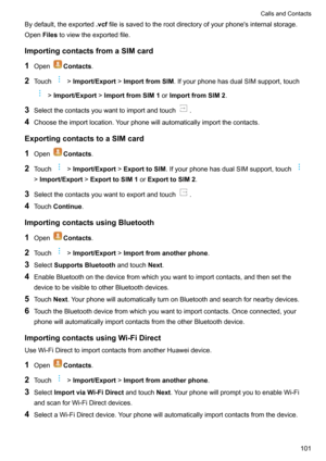 Page 107Bydefault,theexported.vcffileissavedtotherootdirectoryofyourphone'sinternalstorage.
Open Filestoviewtheexportedfile.
ImportingcontactsfromaSIMcard 1 Open
Contacts .
2 Touch
!Import/Export !ImportfromSIM .IfyourphonehasdualSIMsupport,touch
!Import/Export !ImportfromSIM1 orImportfromSIM2 .
3 Selectthecontactsyouwanttoimportandtouch
.
4 Choosetheimportlocation.Yourphonewillautomaticallyimportthecontacts....