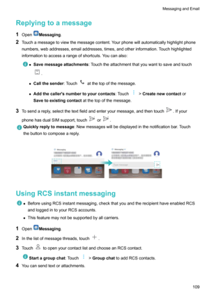Page 115Replyingtoamessage1 Open
Messaging .
2 Touchamessagetoviewthemessagecontent.Yourphonewillautomaticallyhighlightphone
numbers,webaddresses,emailaddresses,times,andotherinformation.Touchhighlighted informationtoaccessarangeofshortcuts.Youcanalso:
z Savemessageattachments :Touchtheattachmentthatyouwanttosaveandtouch
.
z Callthesender :Touch
atthetopofthemessage.
z Addthecaller'snumbertoyourcontacts :Touch
!Createnewcontact or...