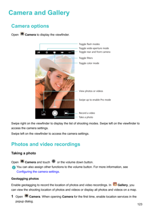 Page 129CameraandGalleryCameraoptions
Open
Camera todisplaytheviewfinder.

Swiperightontheviewfindertodisplaythelistofshootingmodes.Swipeleftontheviewfinderto accessthecamerasettings.
Swipeleftontheviewfindertoaccessthecamerasettings.
Photosandvideorecordings Takingaphoto
Open
Camera andtouchorthevolumedownbutton.
Youcanalsoassignotherfunctionstothevolumebutton.Formoreinformation,see
Configuringthecamerasettings .
Geotaggingphotos...