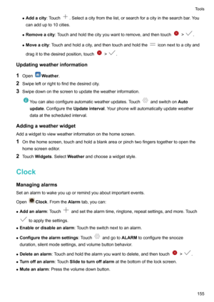 Page 161zAddacity :Touch.Selectacityfromthelist,orsearchforacityinthesearchbar.You
canaddupto10cities.
z Removeacity :Touchandholdthecityyouwanttoremove,andthentouch
!.
z Moveacity :Touchandholdacity,andthentouchandholdthe
iconnexttoacityand
dragittothedesiredposition,touch
!.
Updatingweatherinformation
1 Open
Weather .
2 Swipeleftorrighttofindthedesiredcity.
3 Swipedownonthescreentoupdatetheweatherinformation....