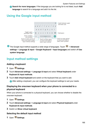 Page 172Searchformorelanguages:Ifthelanguageyouarelookingforisnotlisted,touch Add
language tosearchforalanguageandaddittothelist.
UsingtheGoogleinputmethod

TheGoogleinputmethodsupportsawiderangeoflanguages.Touch! Advanced
settings !Language&input !GoogleKeyboard !Inputlanguages andswitchoffUse
systemlanguage .
Inputmethodsettings
Addingakeyboard
1 Open
Settings .
2 Touch Advancedsettings !Language&input andselectVirtualkeyboard under...