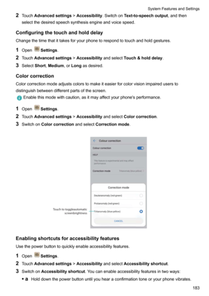 Page 1892Touch Advancedsettings !Accessibility .SwitchonText-to-speechoutput ,andthen
selectthedesiredspeechsynthesisengineandvoicespeed.
Configuringthetouchandholddelay
Changethetimethatittakesforyourphonetorespondtotouchandholdgestures.
1 Open
Settings .
2 Touch Advancedsettings !Accessibility andselectTouch&holddelay .
3 Select Short,Medium ,orLong asdesired.
Colorcorrection...